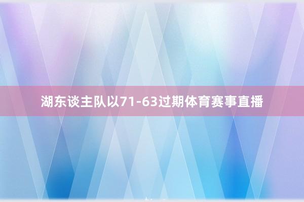 湖东谈主队以71-63过期体育赛事直播