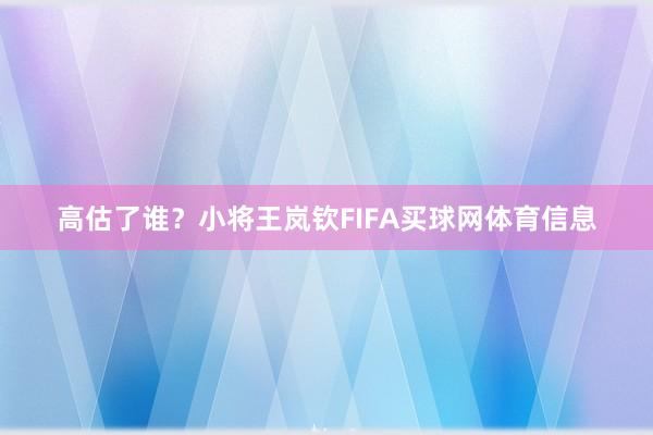 高估了谁？小将王岚钦FIFA买球网体育信息