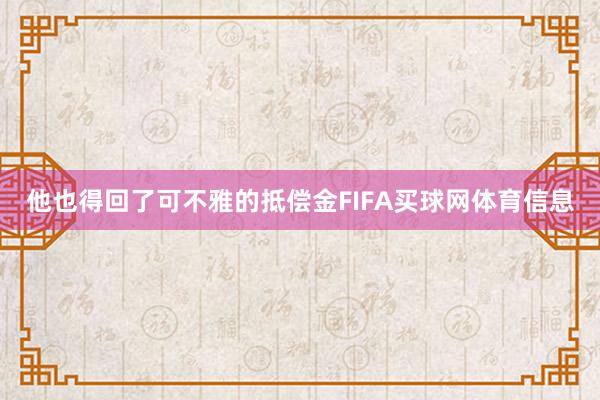 他也得回了可不雅的抵偿金FIFA买球网体育信息