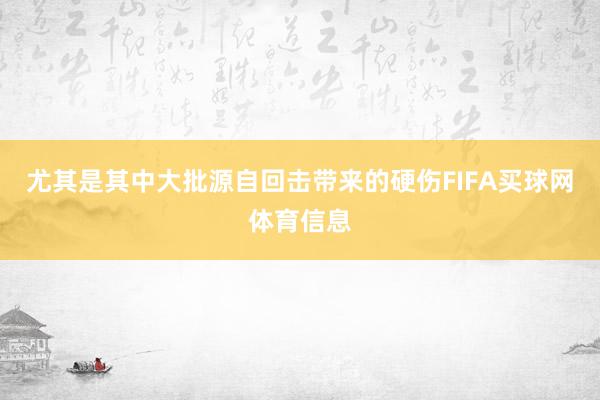 尤其是其中大批源自回击带来的硬伤FIFA买球网体育信息