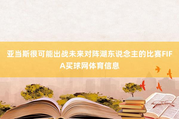 亚当斯很可能出战未来对阵湖东说念主的比赛FIFA买球网体育信息