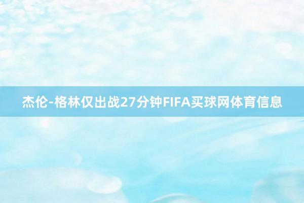 杰伦-格林仅出战27分钟FIFA买球网体育信息