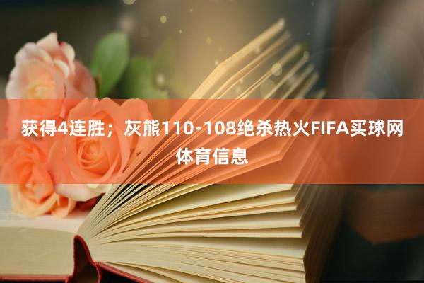 获得4连胜;灰熊110-108绝杀热火FIFA买球网体育信息