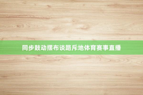 同步鼓动摆布谈路斥地体育赛事直播