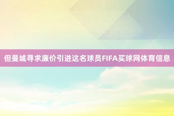 但曼城寻求廉价引进这名球员FIFA买球网体育信息