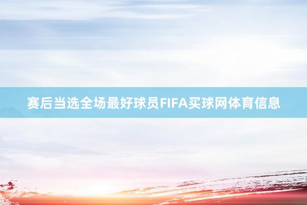 赛后当选全场最好球员FIFA买球网体育信息