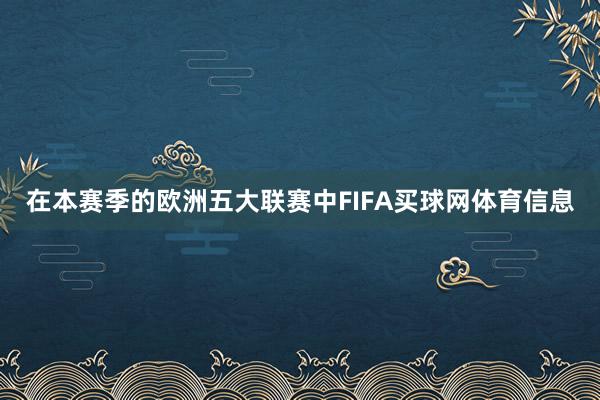 在本赛季的欧洲五大联赛中FIFA买球网体育信息