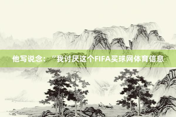 他写说念：“我讨厌这个FIFA买球网体育信息