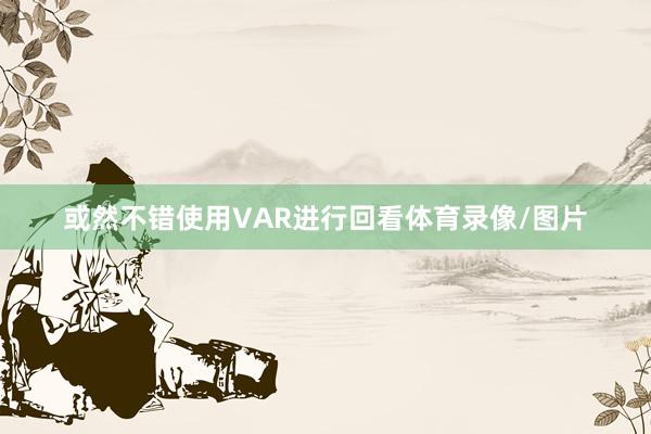 或然不错使用VAR进行回看体育录像/图片