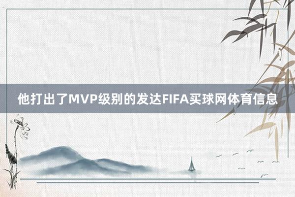 他打出了MVP级别的发达FIFA买球网体育信息