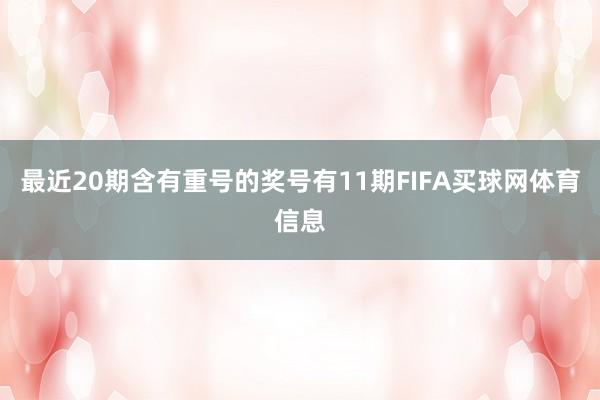最近20期含有重号的奖号有11期FIFA买球网体育信息