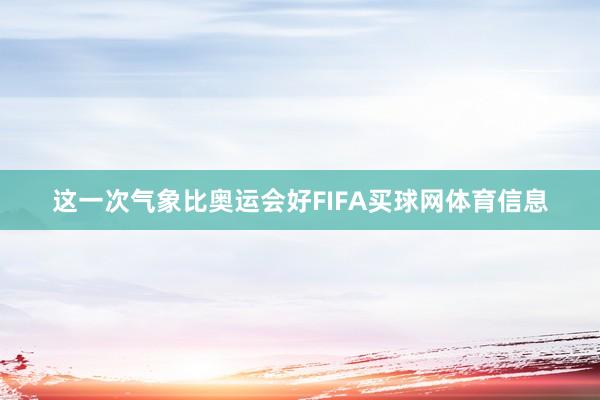 这一次气象比奥运会好FIFA买球网体育信息