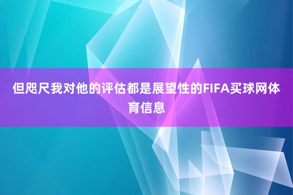 但咫尺我对他的评估都是展望性的FIFA买球网体育信息