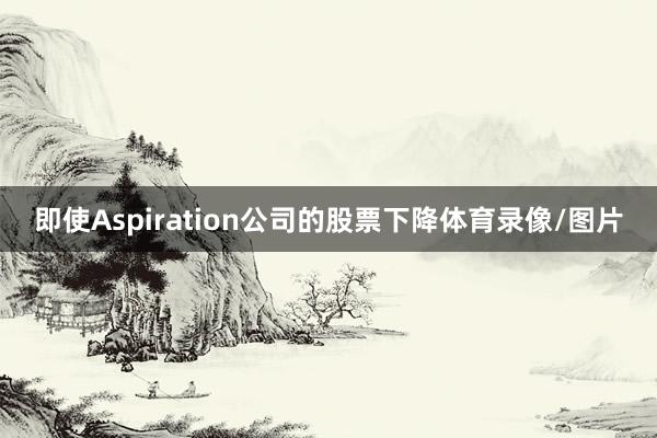 即使Aspiration公司的股票下降体育录像/图片