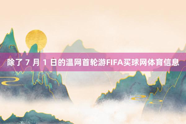 除了 7 月 1 日的温网首轮游FIFA买球网体育信息