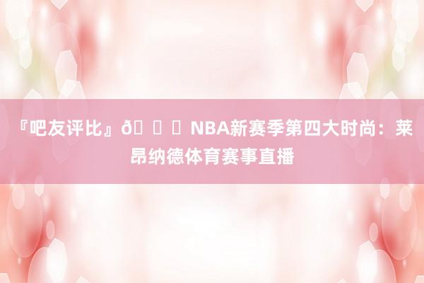 『吧友评比』🌟NBA新赛季第四大时尚：莱昂纳德体育赛事直播