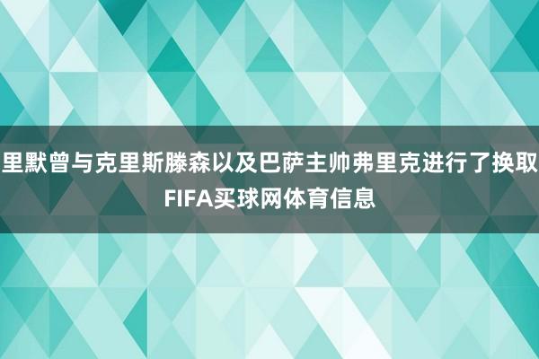里默曾与克里斯滕森以及巴萨主帅弗里克进行了换取FIFA买球网体育信息