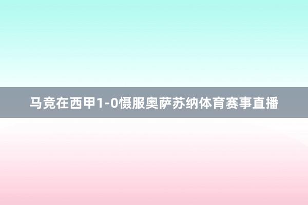 马竞在西甲1-0慑服奥萨苏纳体育赛事直播
