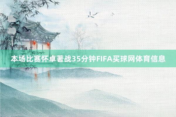 本场比赛怀卓著战35分钟FIFA买球网体育信息