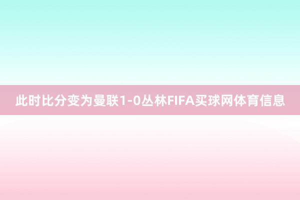 此时比分变为曼联1-0丛林FIFA买球网体育信息