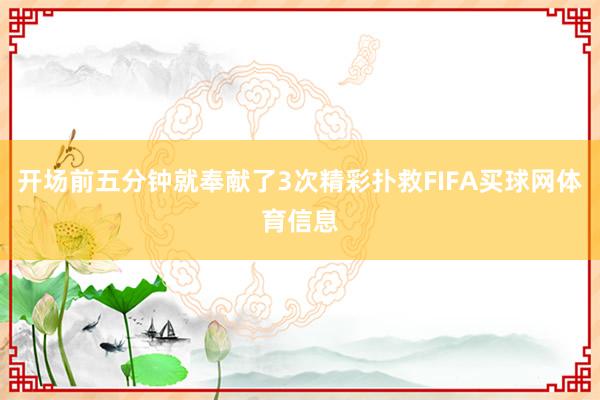 开场前五分钟就奉献了3次精彩扑救FIFA买球网体育信息