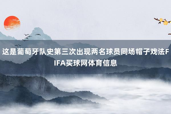 这是葡萄牙队史第三次出现两名球员同场帽子戏法FIFA买球网体育信息