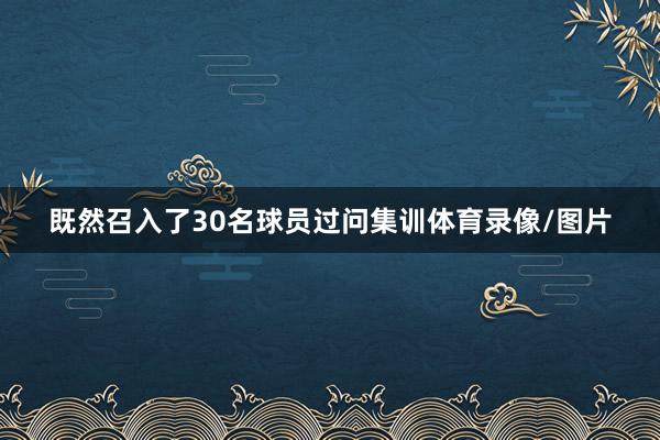 既然召入了30名球员过问集训体育录像/图片