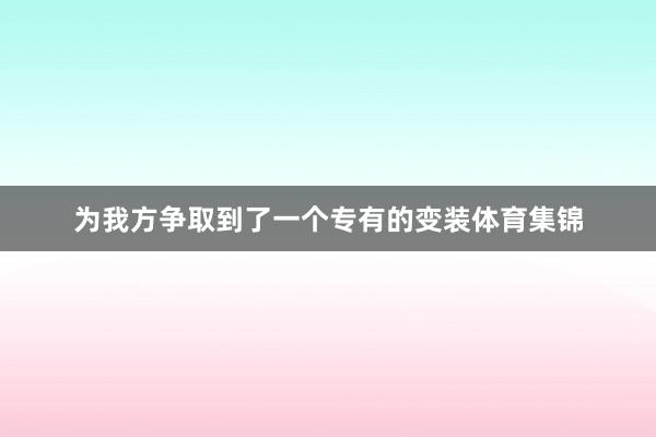 为我方争取到了一个专有的变装体育集锦