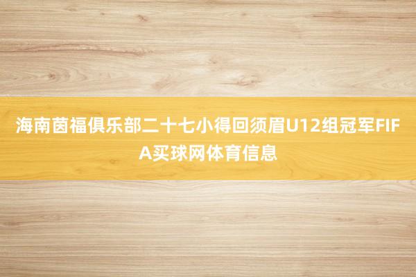 海南茵福俱乐部二十七小得回须眉U12组冠军FIFA买球网体育信息