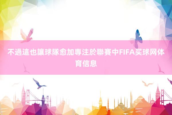 不過這也讓球隊愈加專注於聯賽中FIFA买球网体育信息