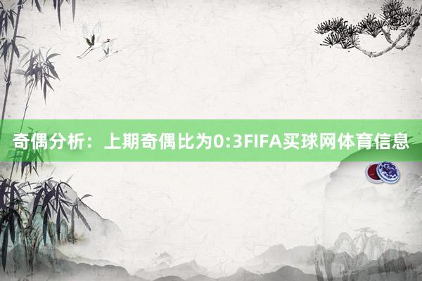奇偶分析：上期奇偶比为0:3FIFA买球网体育信息