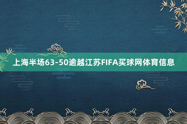上海半场63-50逾越江苏FIFA买球网体育信息