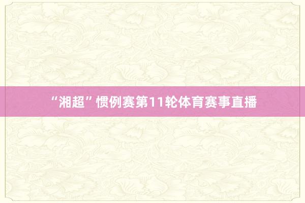 “湘超”惯例赛第11轮体育赛事直播