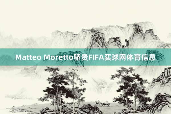 Matteo Moretto骄贵FIFA买球网体育信息
