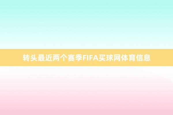 转头最近两个赛季FIFA买球网体育信息