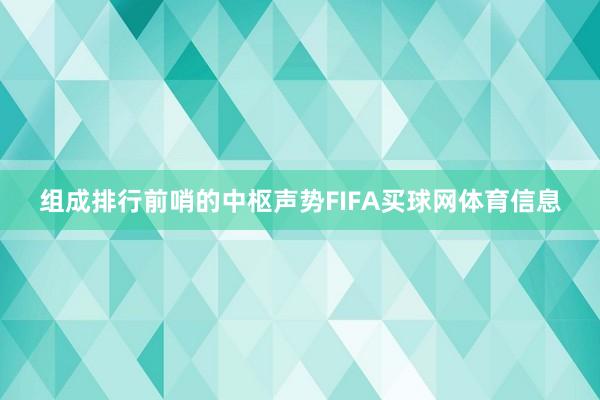 组成排行前哨的中枢声势FIFA买球网体育信息