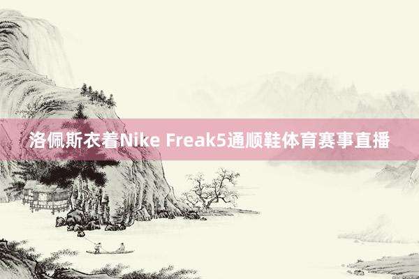 洛佩斯衣着Nike Freak5通顺鞋体育赛事直播