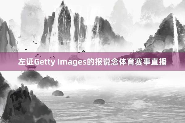 左证Getty Images的报说念体育赛事直播