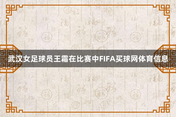 武汉女足球员王霜在比赛中FIFA买球网体育信息