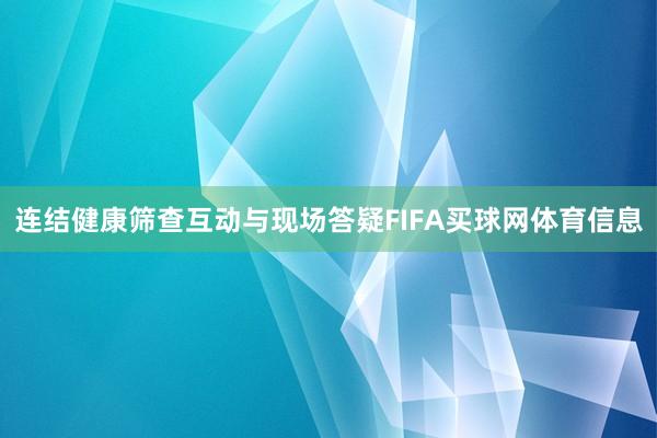 连结健康筛查互动与现场答疑FIFA买球网体育信息