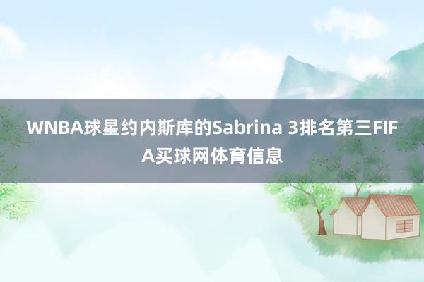 WNBA球星约内斯库的Sabrina 3排名第三FIFA买球网体育信息