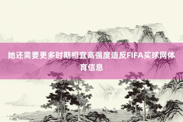 她还需要更多时期相宜高强度造反FIFA买球网体育信息