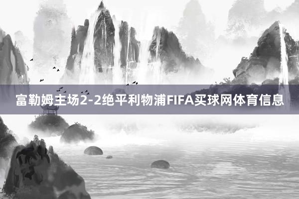 富勒姆主场2-2绝平利物浦FIFA买球网体育信息
