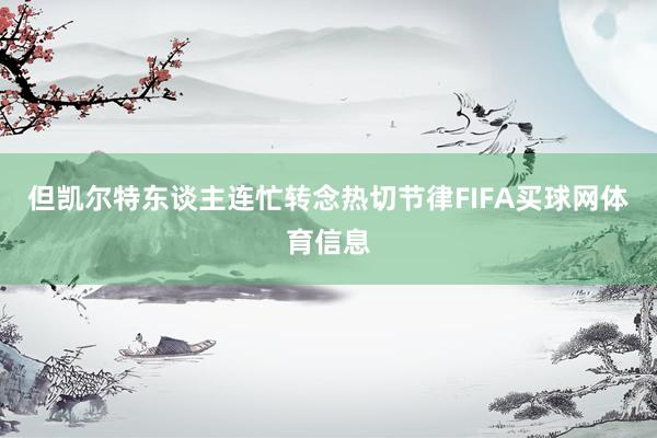 但凯尔特东谈主连忙转念热切节律FIFA买球网体育信息