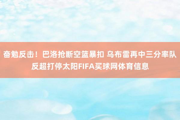 奋勉反击！巴洛抢断空篮暴扣 乌布雷再中三分率队反超打停太阳FIFA买球网体育信息