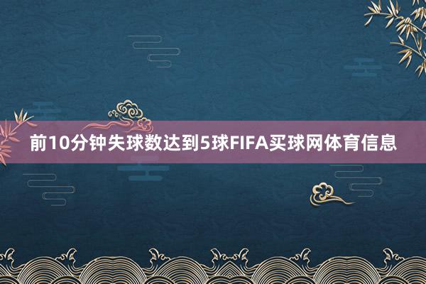 前10分钟失球数达到5球FIFA买球网体育信息