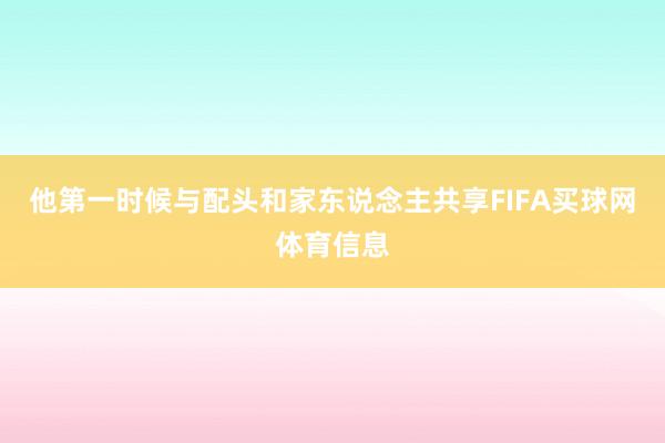 他第一时候与配头和家东说念主共享FIFA买球网体育信息