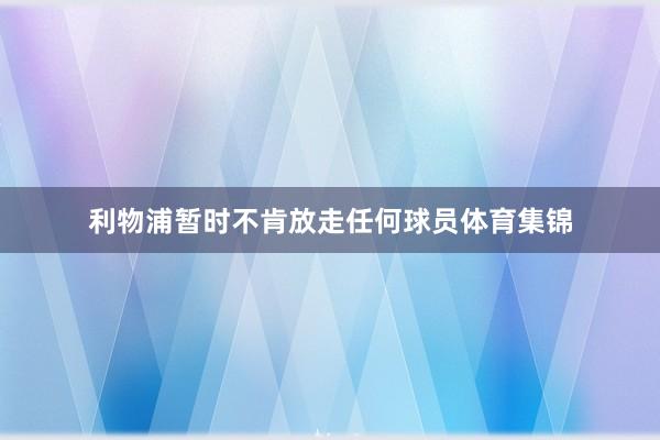 利物浦暂时不肯放走任何球员体育集锦