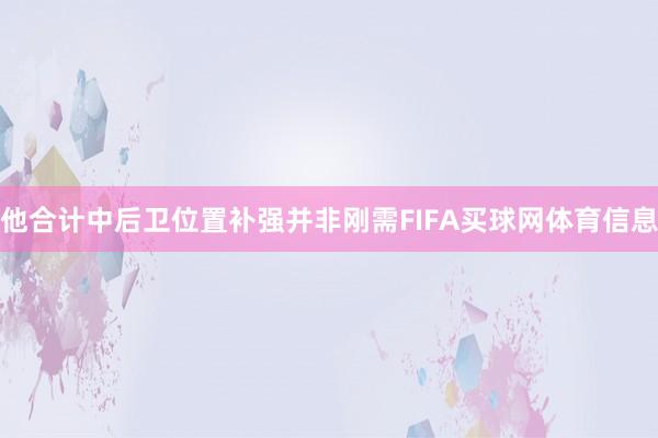 他合计中后卫位置补强并非刚需FIFA买球网体育信息