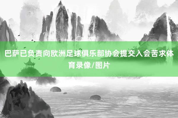 巴萨已负责向欧洲足球俱乐部协会提交入会苦求体育录像/图片